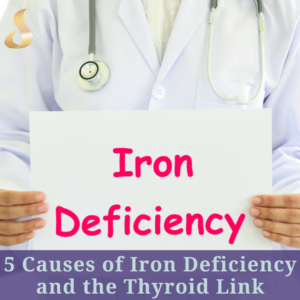 5 Causes of Iron Deficiency and the Thyroid Link